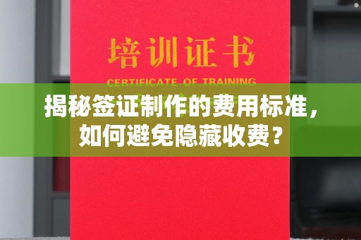 太白揭秘签证制作的费用标准，如何避免隐藏收费？