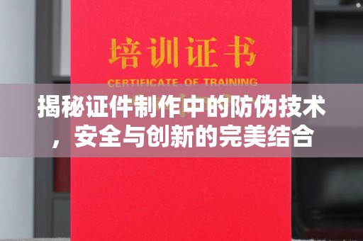 太白揭秘证件制作中的防伪技术，安全与创新的完美结合