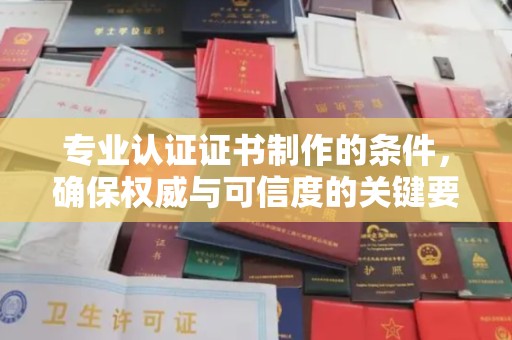 太白专业认证证书制作的条件，确保权威与可信度的关键要素