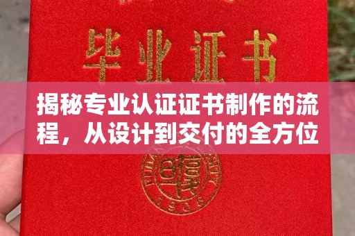 太白揭秘专业认证证书制作的流程，从设计到交付的全方位指南