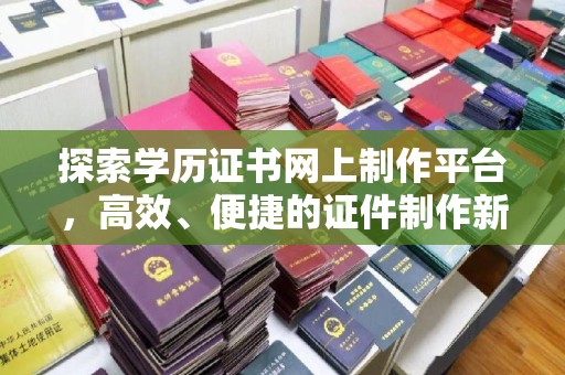 太白探索学历证书网上制作平台，高效、便捷的证件制作新选择