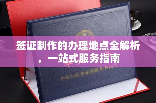 太白签证制作的办理地点全解析，一站式服务指南
