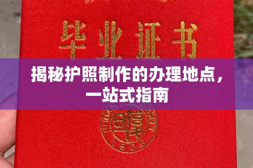 太白揭秘护照制作的办理地点，一站式指南