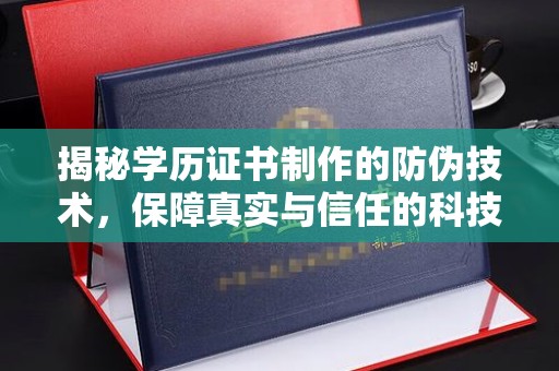 太白揭秘学历证书制作的防伪技术，保障真实与信任的科技盾牌