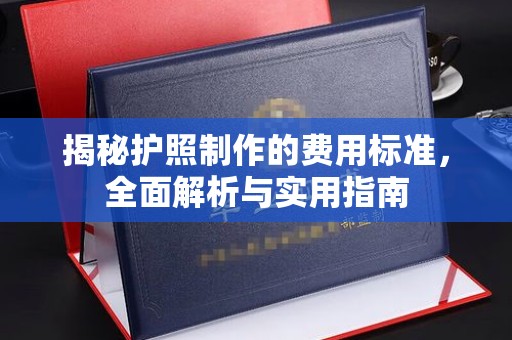 太白揭秘护照制作的费用标准，全面解析与实用指南