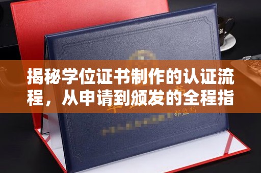 太白揭秘学位证书制作的认证流程，从申请到颁发的全程指南