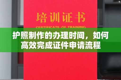 太白护照制作的办理时间，如何高效完成证件申请流程