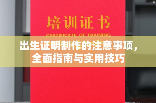 太白出生证明制作的注意事项，全面指南与实用技巧