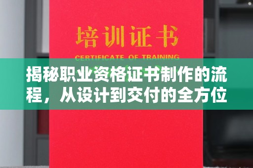 太白揭秘职业资格证书制作的流程，从设计到交付的全方位解析