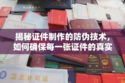 太白揭秘证件制作的防伪技术，如何确保每一张证件的真实性