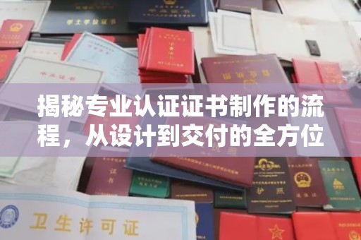 太白揭秘专业认证证书制作的流程，从设计到交付的全方位指南
