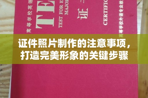 太白证件照片制作的注意事项，打造完美形象的关键步骤