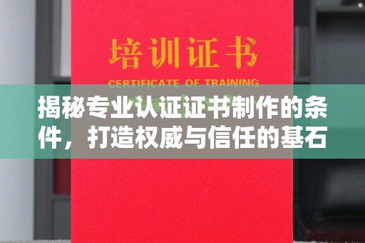 太白揭秘专业认证证书制作的条件，打造权威与信任的基石