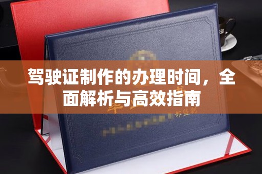 太白驾驶证制作的办理时间，全面解析与高效指南