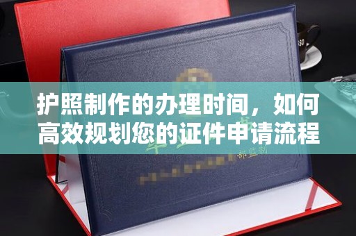 太白护照制作的办理时间，如何高效规划您的证件申请流程