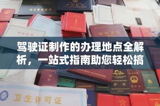太白驾驶证制作的办理地点全解析，一站式指南助您轻松搞定