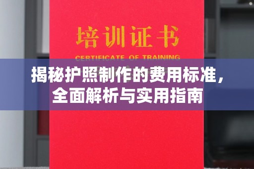 太白揭秘护照制作的费用标准，全面解析与实用指南