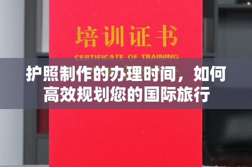 太白护照制作的办理时间，如何高效规划您的国际旅行