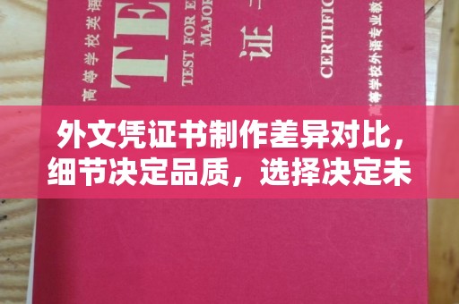 太白外文凭证书制作差异对比，细节决定品质，选择决定未来