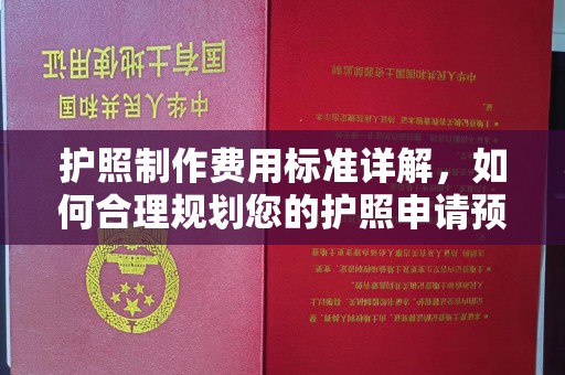 太白护照制作费用标准详解，如何合理规划您的护照申请预算