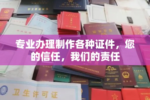 太白专业办理制作各种证件，您的信任，我们的责任
