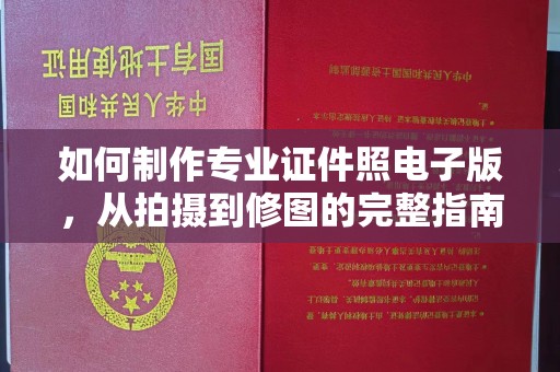 太白如何制作专业证件照电子版，从拍摄到修图的完整指南